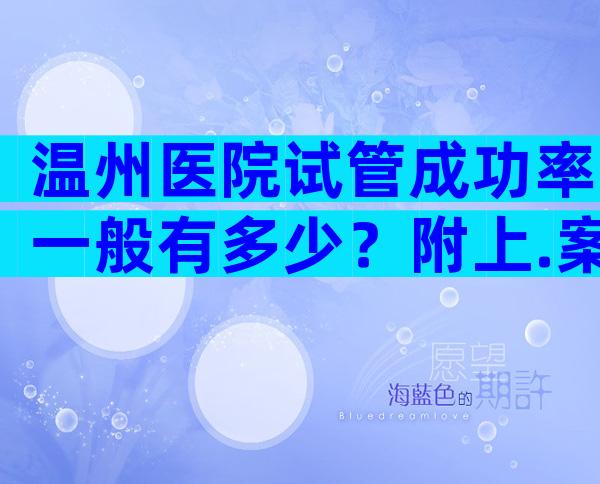 温州医院试管成功率一般有多少？附上.案例分享