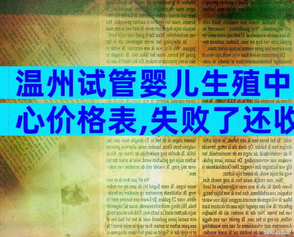 温州试管婴儿生殖中心价格表,失败了还收费吗？