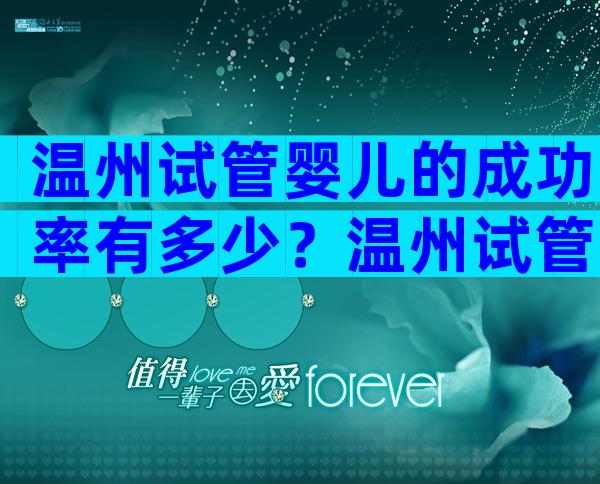 温州试管婴儿的成功率有多少？温州试管婴儿哪里好？