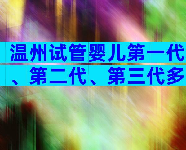 温州试管婴儿第一代、第二代、第三代多少钱？