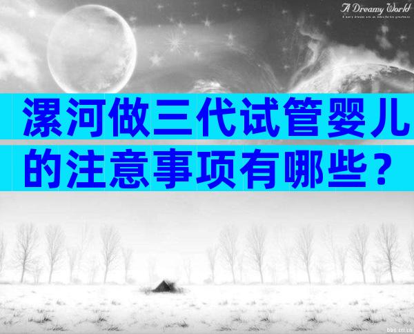 漯河做三代试管婴儿的注意事项有哪些？