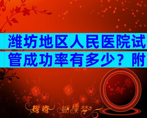 潍坊地区人民医院试管成功率有多少？附潍坊医院汇总名单！