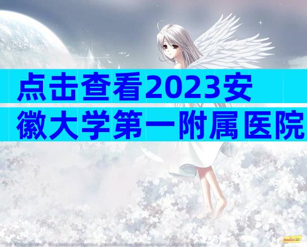 点击查看2023安徽大学第一附属医院试管婴儿成功率