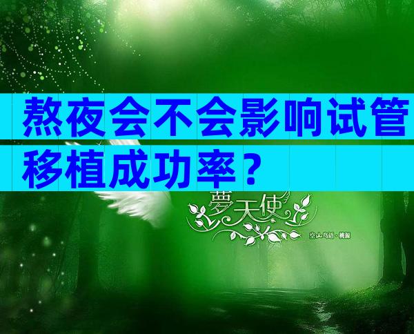 熬夜会不会影响试管移植成功率？