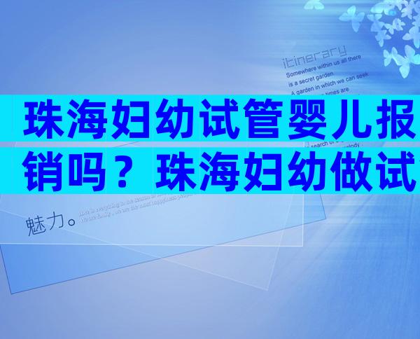 珠海妇幼试管婴儿报销吗？珠海妇幼做试管婴儿哪个医生好？