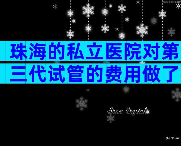 珠海的私立医院对第三代试管的费用做了参考，并附上成功率。