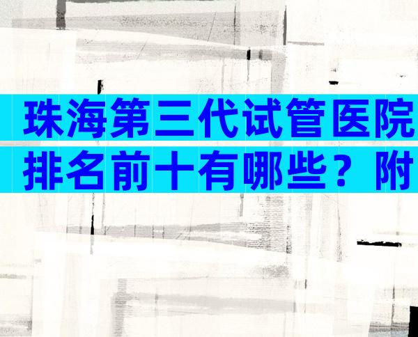 珠海第三代试管医院排名前十有哪些？附试管成功率介绍