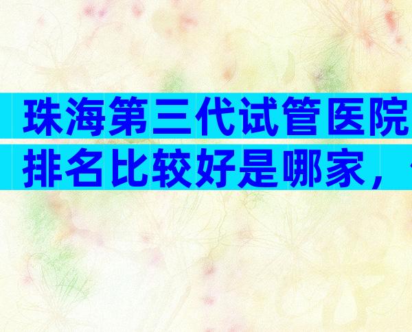 珠海第三代试管医院排名比较好是哪家，做试管婴儿成功率怎么样