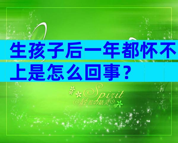 生孩子后一年都怀不上是怎么回事？