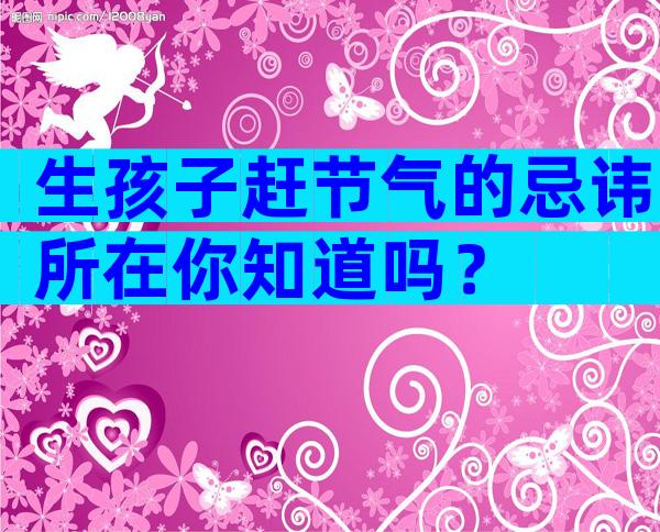 生孩子赶节气的忌讳所在你知道吗？