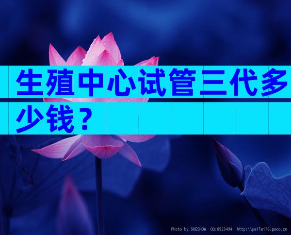 生殖中心试管三代多少钱？