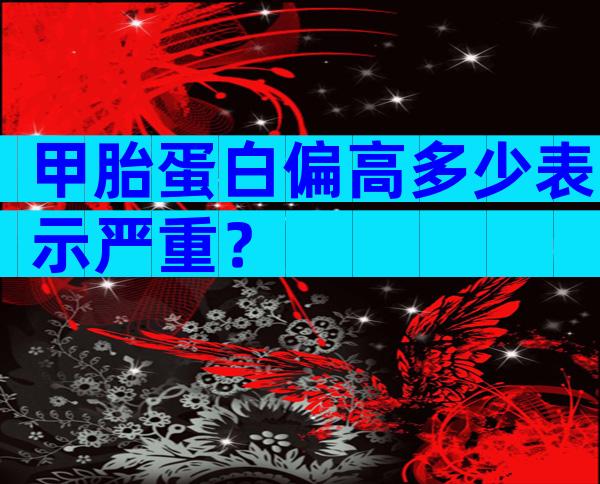 甲胎蛋白偏高多少表示严重？