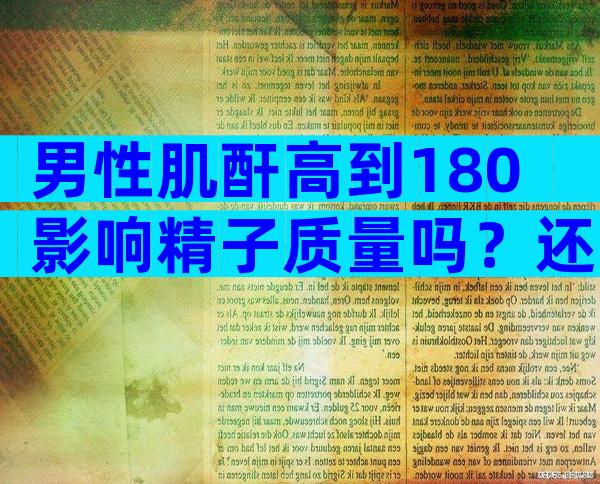 男性肌酐高到180影响精子质量吗？还可以做试管吗？