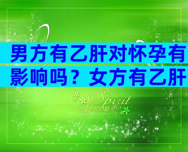 男方有乙肝对怀孕有影响吗？女方有乙肝对怀孕有影响吗？