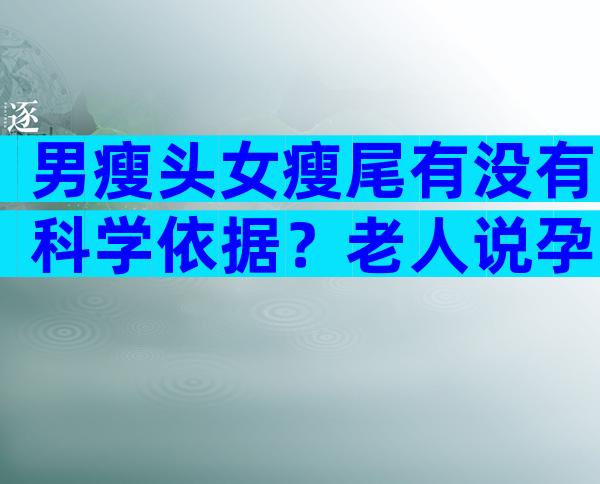 男瘦头女瘦尾有没有科学依据？老人说孕妇男瘦头女瘦尾