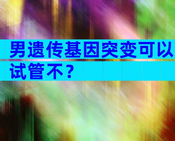 男遗传基因突变可以试管不？