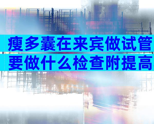 瘦多囊在来宾做试管要做什么检查附提高着床率的方法技巧