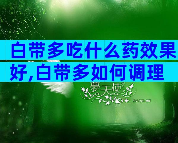 白带多吃什么药效果好,白带多如何调理