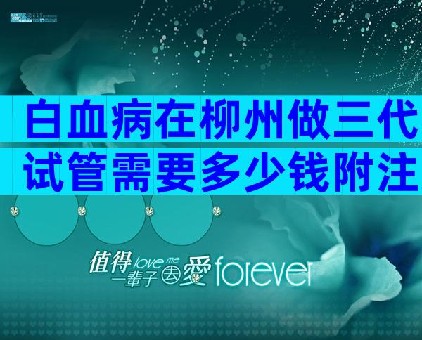 白血病在柳州做三代试管需要多少钱附注意事项