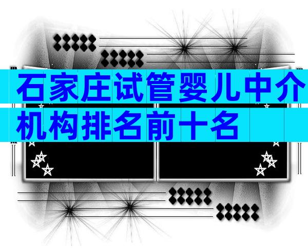 石家庄试管婴儿中介机构排名前十名