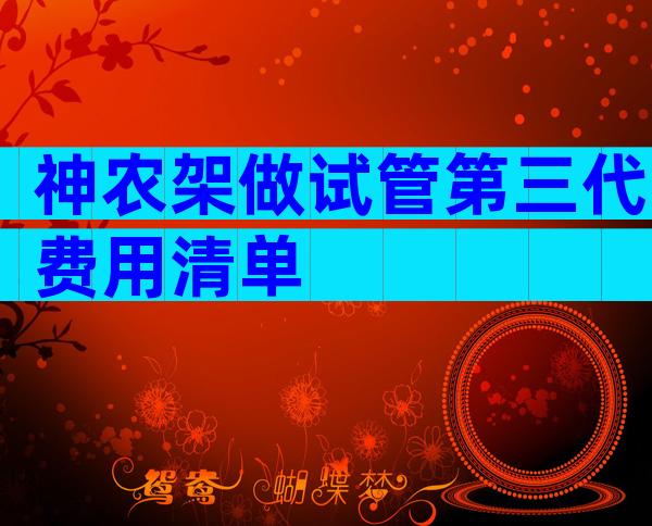 神农架做试管第三代费用清单