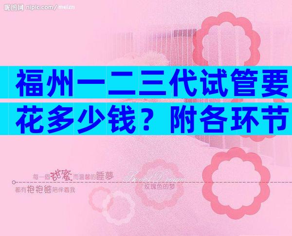 福州一二三代试管要花多少钱？附各环节费用全面分享