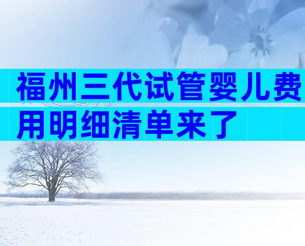 福州三代试管婴儿费用明细清单来了