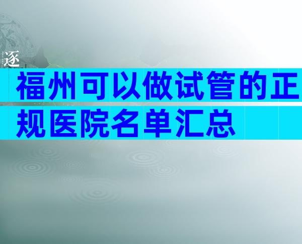 福州可以做试管的正规医院名单汇总