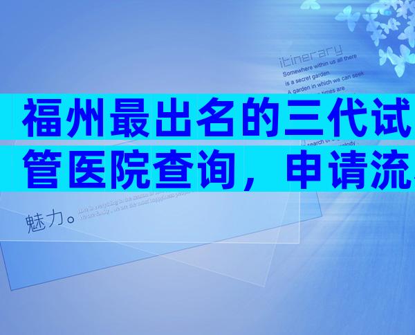 福州最出名的三代试管医院查询，申请流程没那么复杂