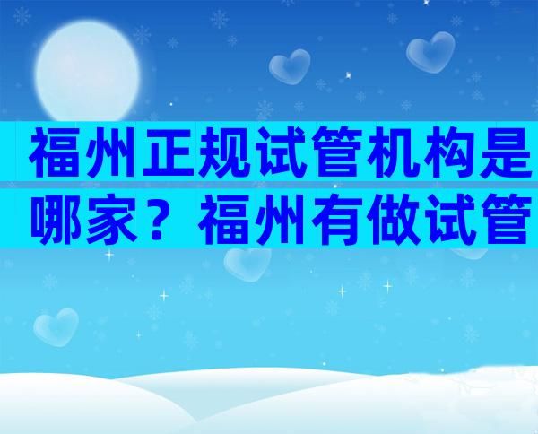 福州正规试管机构是哪家？福州有做试管婴儿有几家？