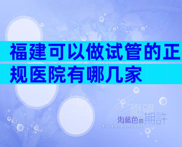 福建可以做试管的正规医院有哪几家