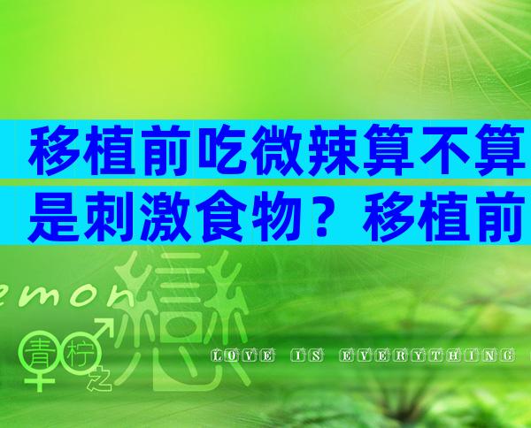 移植前吃微辣算不算是刺激食物？移植前一天吃了辣的有没有问题？