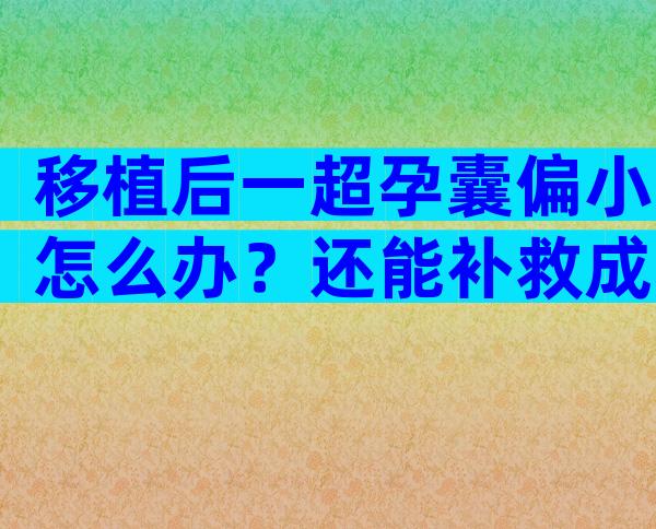 移植后一超孕囊偏小怎么办？还能补救成功吗？