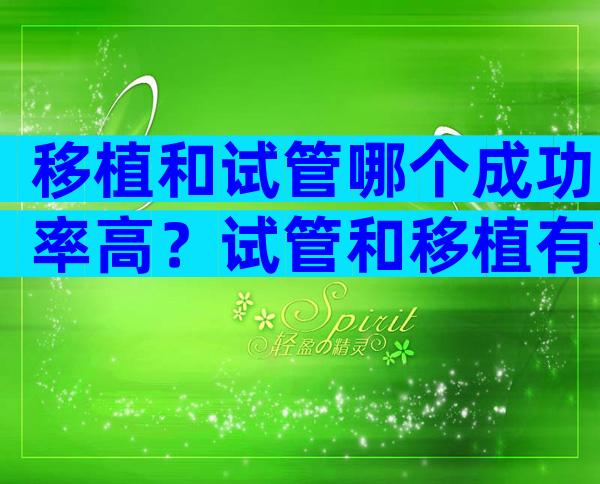 移植和试管哪个成功率高？试管和移植有什么区别有什么危险和影响？