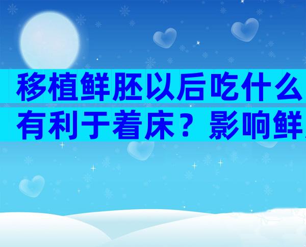 移植鲜胚以后吃什么有利于着床？影响鲜胚移植成功率的因素