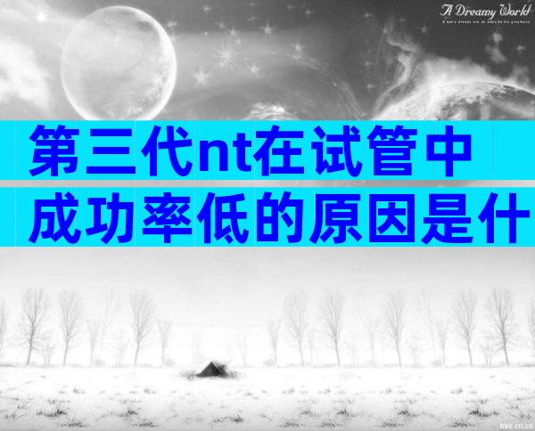 第三代nt在试管中成功率低的原因是什么？