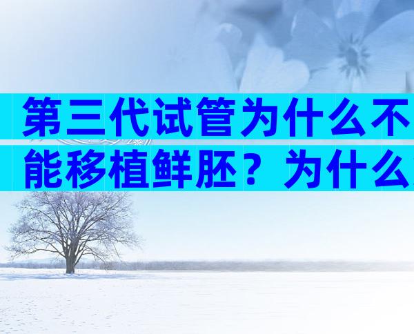 第三代试管为什么不能移植鲜胚？为什么第三代试管那么贵？