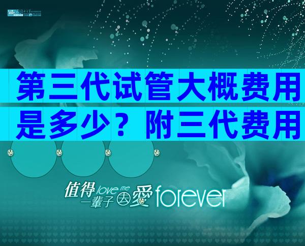 第三代试管大概费用是多少？附三代费用详情