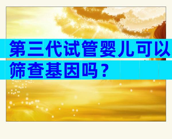 第三代试管婴儿可以筛查基因吗？