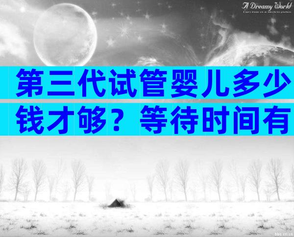 第三代试管婴儿多少钱才够？等待时间有多久