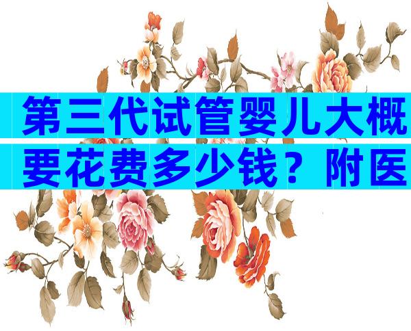 第三代试管婴儿大概要花费多少钱？附医院排名详情