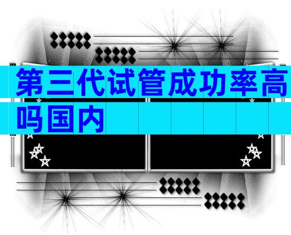 第三代试管成功率高吗国内