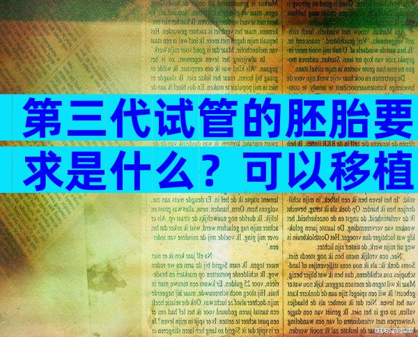 第三代试管的胚胎要求是什么？可以移植的第三代试管的胚胎要求是什么？