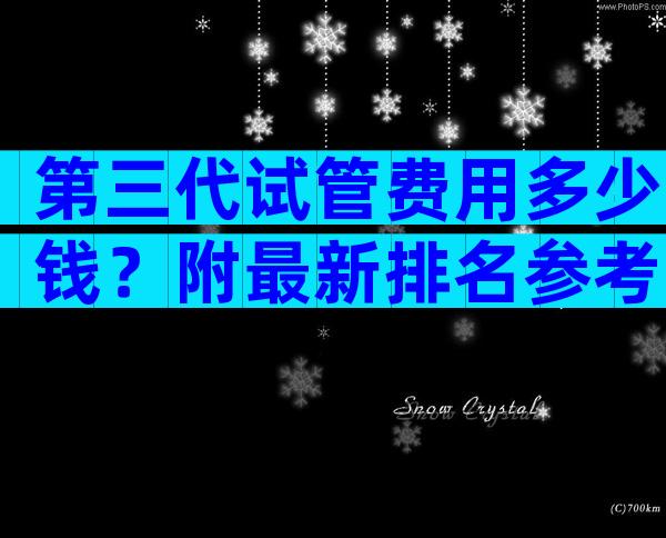 第三代试管费用多少钱？附最新排名参考