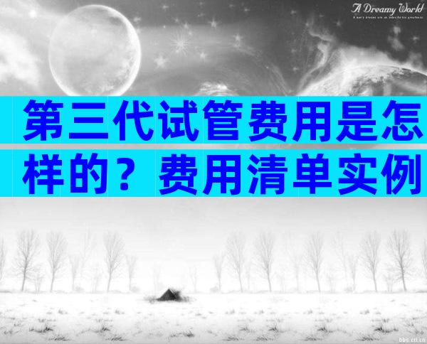 第三代试管费用是怎样的？费用清单实例