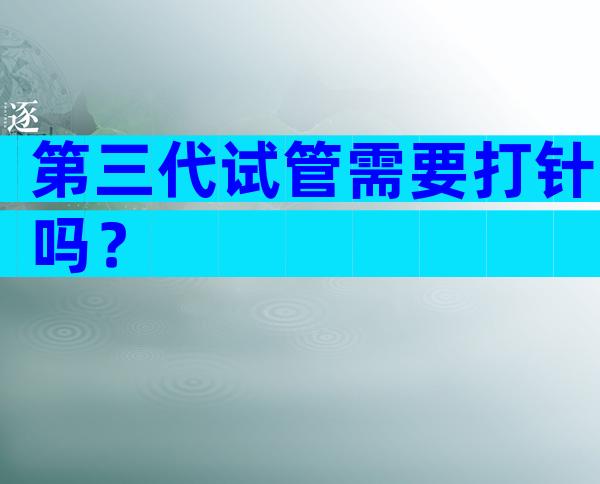 第三代试管需要打针吗？