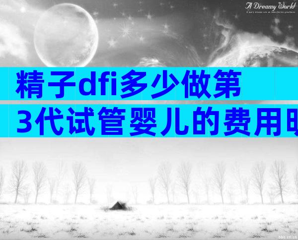 精子dfi多少做第3代试管婴儿的费用明细