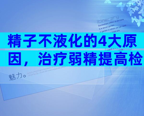 精子不液化的4大原因，治疗弱精提高检查时精子质量！