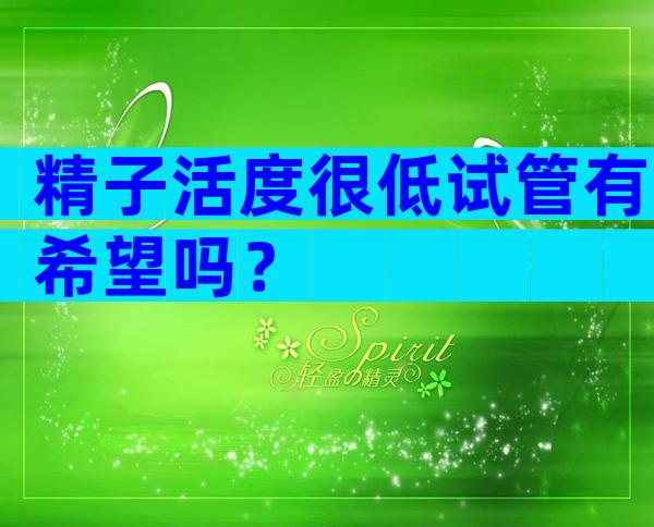 精子活度很低试管有希望吗？