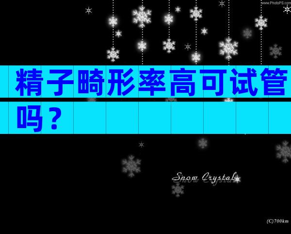 精子畸形率高可试管吗？